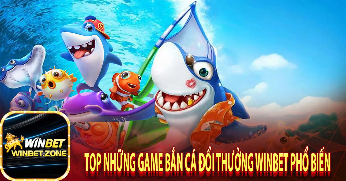 Top những game bắn cá đổi thưởng winbet phổ biến