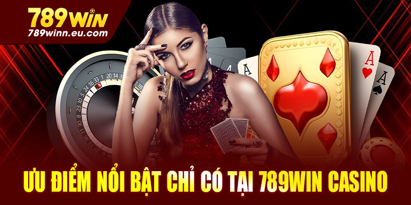 Ưu điểm nổi bật chỉ có tại 789win Casino
