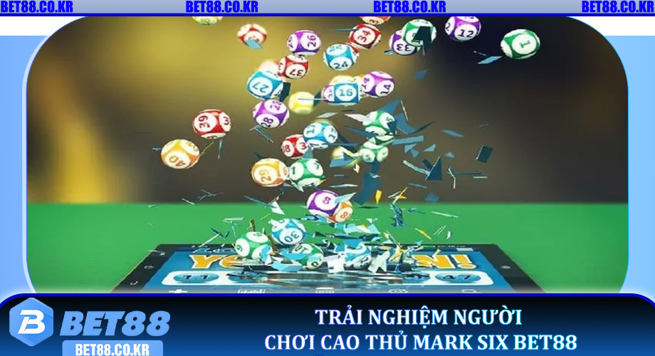 Trải Nghiệm Người Chơi Cao Thủ Mark Six Bet88