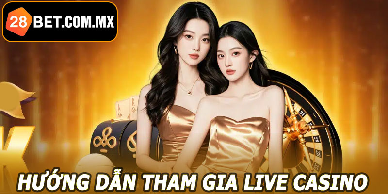 Hướng dẫn tham gia Live Casino 28BET